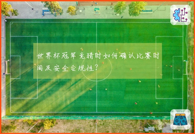 世界杯冠军竞猜时如何确认比赛时间及安全合规性？