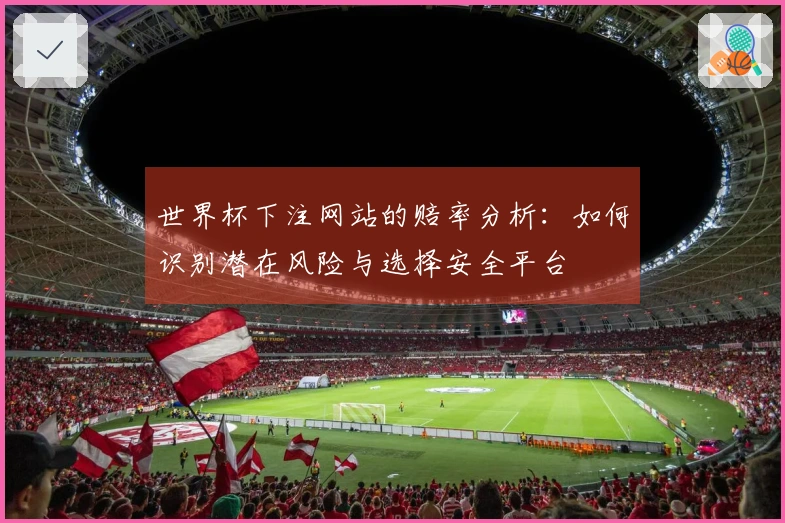 世界杯下注网站的赔率分析：如何识别潜在风险与选择安全平台