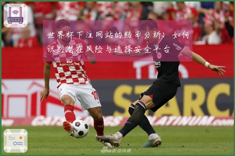 世界杯下注网站的赔率分析:如何识别潜在风险与选择安全平台